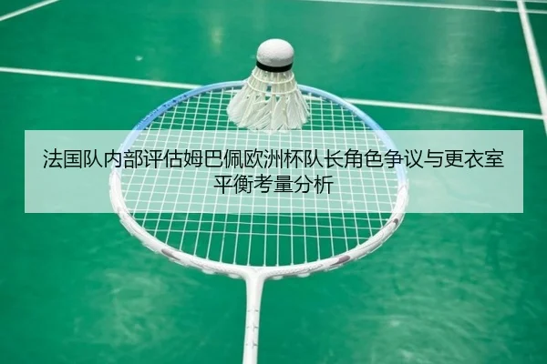 法国队内部评估姆巴佩欧洲杯队长角色争议与更衣室平衡考量分析