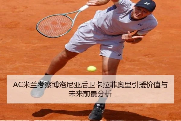 AC米兰考察博洛尼亚后卫卡拉菲奥里引援价值与未来前景分析 - kaiyun